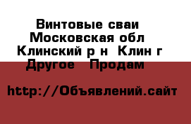 Винтовые сваи - Московская обл., Клинский р-н, Клин г. Другое » Продам   